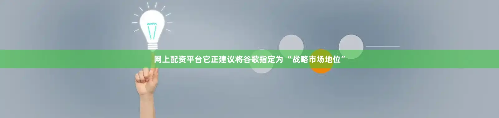 网上配资平台它正建议将谷歌指定为 “战略市场地位”