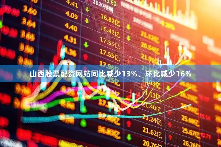 山西股票配资网站同比减少13%、环比减少16%
