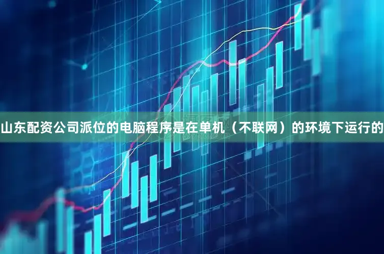 山东配资公司派位的电脑程序是在单机（不联网）的环境下运行的