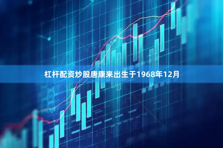 杠杆配资炒股唐康来出生于1968年12月