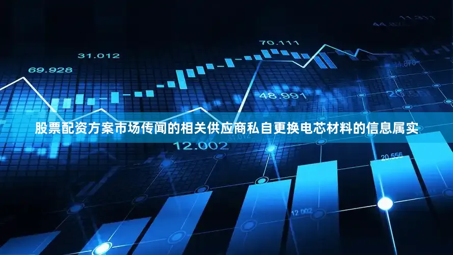 股票配资方案市场传闻的相关供应商私自更换电芯材料的信息属实