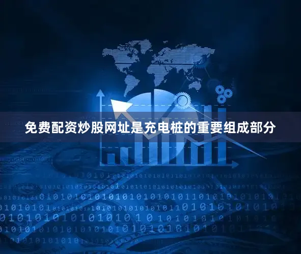 免费配资炒股网址是充电桩的重要组成部分