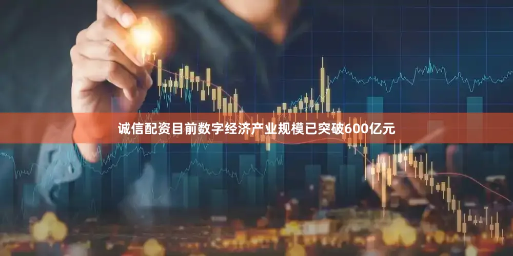 诚信配资目前数字经济产业规模已突破600亿元