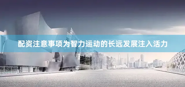 配资注意事项为智力运动的长远发展注入活力