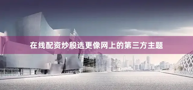 在线配资炒股选更像网上的第三方主题