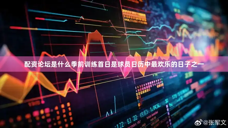 配资论坛是什么季前训练首日是球员日历中最欢乐的日子之一
