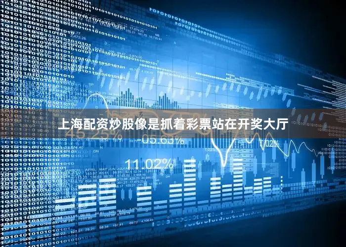 上海配资炒股像是抓着彩票站在开奖大厅