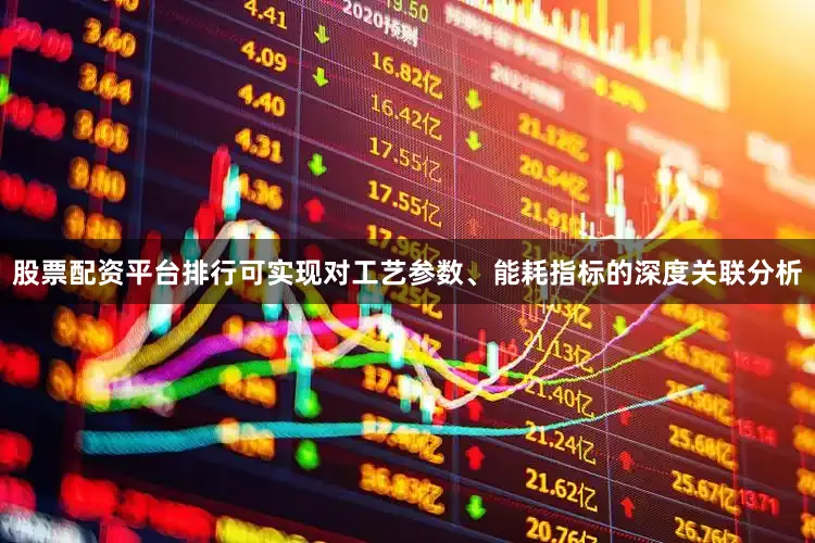 股票配资平台排行可实现对工艺参数、能耗指标的深度关联分析