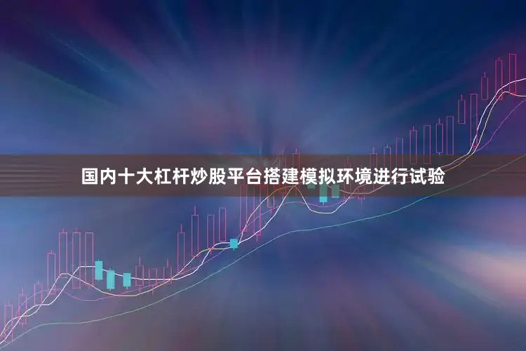 国内十大杠杆炒股平台搭建模拟环境进行试验