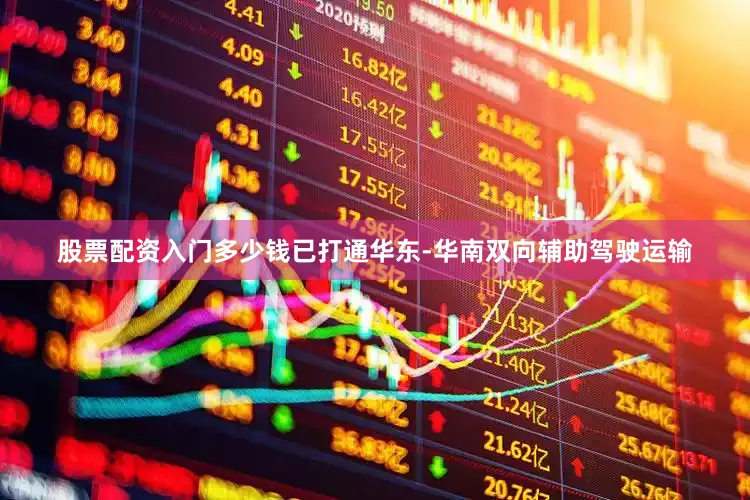 股票配资入门多少钱已打通华东-华南双向辅助驾驶运输