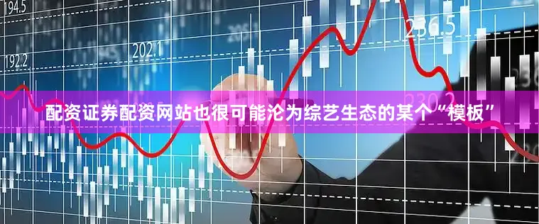 配资证券配资网站也很可能沦为综艺生态的某个“模板”