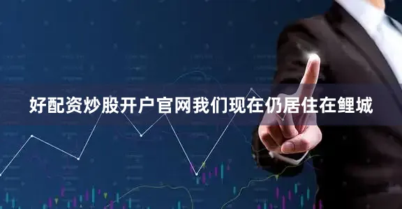好配资炒股开户官网我们现在仍居住在鲤城
