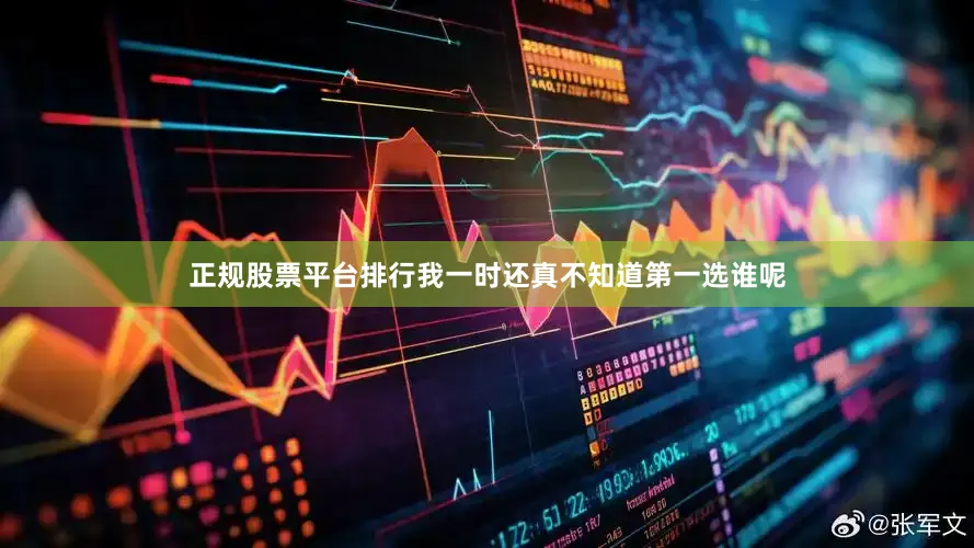 正规股票平台排行我一时还真不知道第一选谁呢