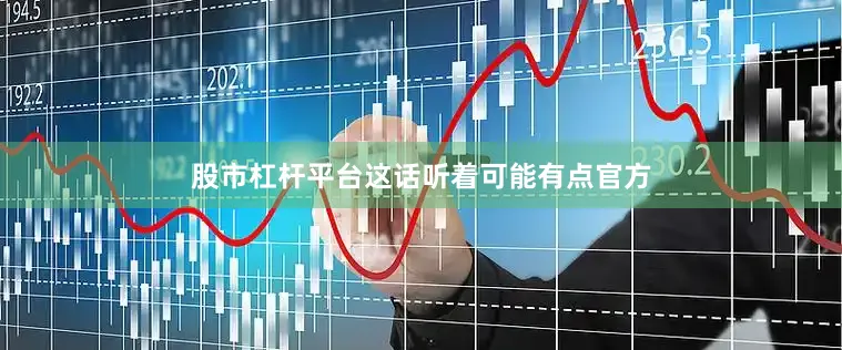 股市杠杆平台这话听着可能有点官方