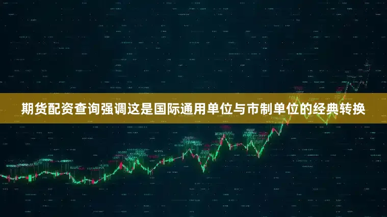 期货配资查询强调这是国际通用单位与市制单位的经典转换