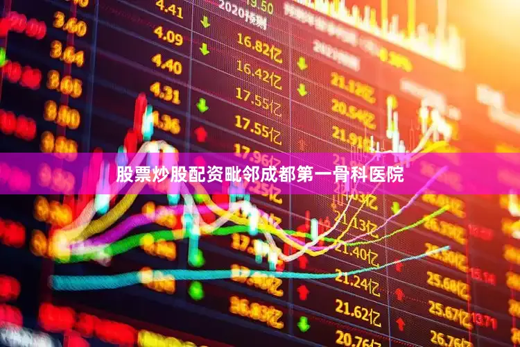 股票炒股配资毗邻成都第一骨科医院