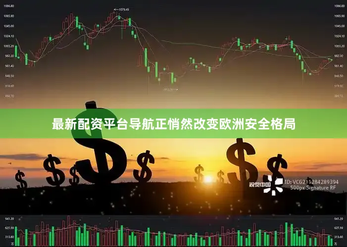 最新配资平台导航正悄然改变欧洲安全格局