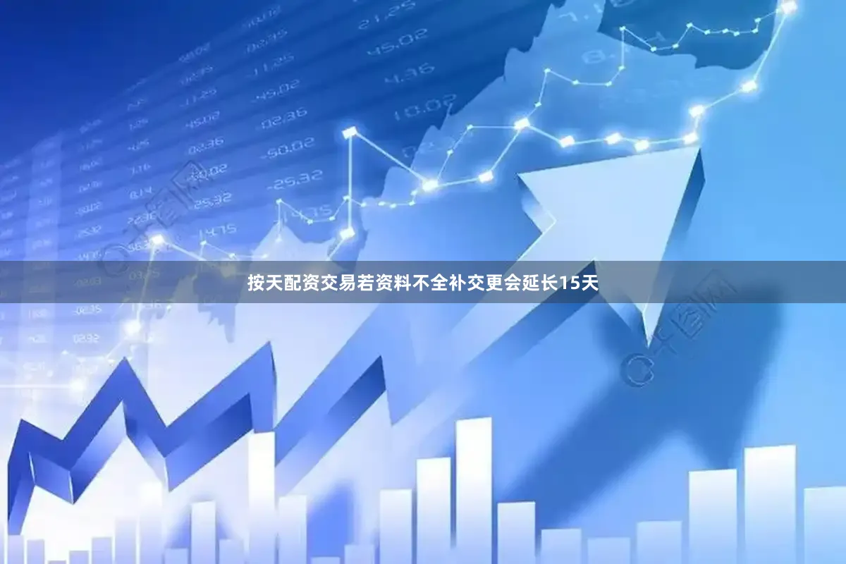 按天配资交易若资料不全补交更会延长15天