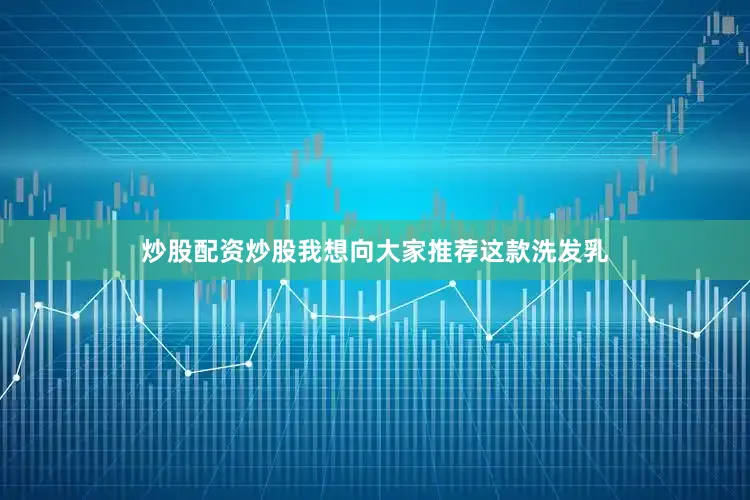 炒股配资炒股我想向大家推荐这款洗发乳