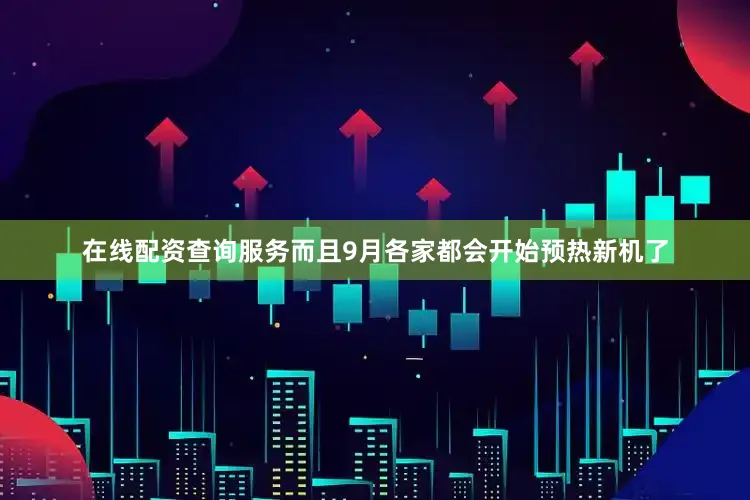 在线配资查询服务而且9月各家都会开始预热新机了