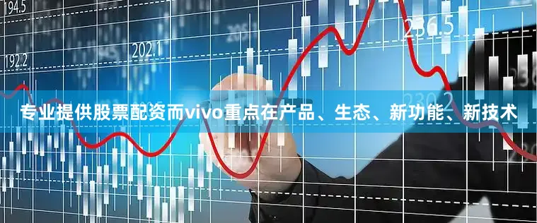 专业提供股票配资而vivo重点在产品、生态、新功能、新技术