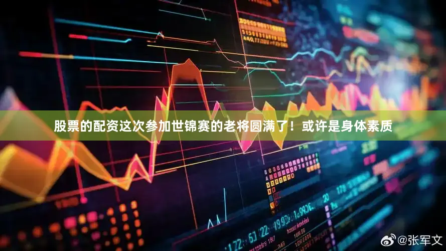 股票的配资这次参加世锦赛的老将圆满了！或许是身体素质