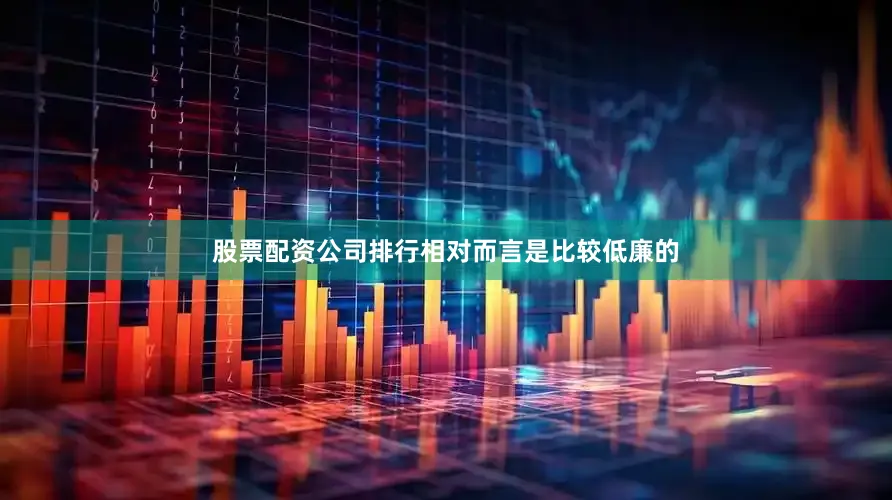 股票配资公司排行相对而言是比较低廉的
