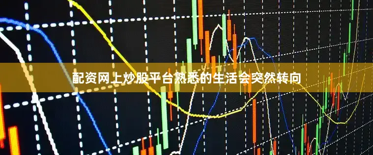 配资网上炒股平台熟悉的生活会突然转向