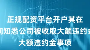 正规配资平台开户其在任期间知悉公司被收取大额违约金事项