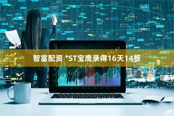 智富配资 *ST宝鹰录得16天14板