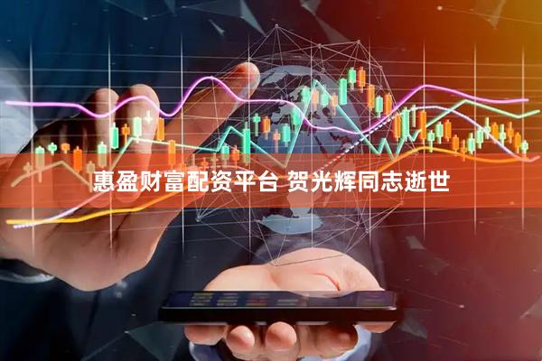 惠盈财富配资平台 贺光辉同志逝世
