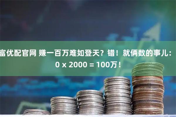 深富优配官网 赚一百万难如登天？错！就俩数的事儿：500 x 2000 = 100万！