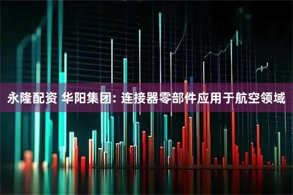 永隆配资 华阳集团: 连接器零部件应用于航空领域