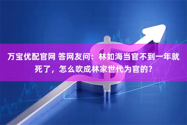 万宝优配官网 答网友问：林如海当官不到一年就死了，怎么吹成林家世代为官的？