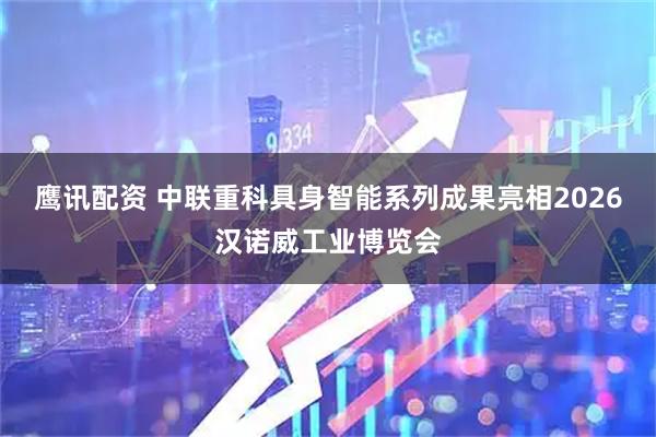 鹰讯配资 中联重科具身智能系列成果亮相2026汉诺威工业博览会