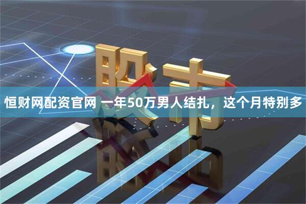 恒财网配资官网 一年50万男人结扎，这个月特别多
